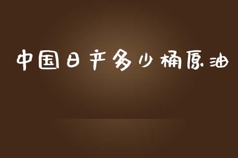 中国日产多少桶原油_https://wap.78312.cn_外汇交易_第1张