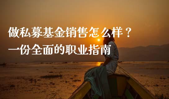 做私募基金销售怎么样？ 一份全面的职业指南_https://wap.78312.cn_债券资讯_第1张