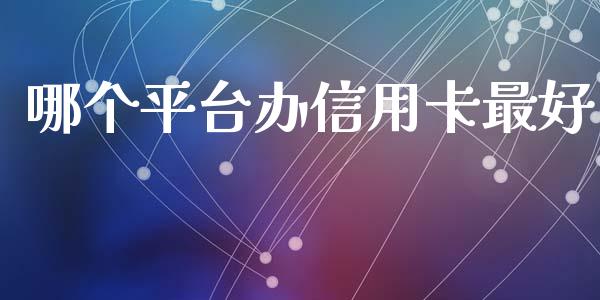 哪个平台办信用卡最好_https://wap.78312.cn_财经新闻_第1张