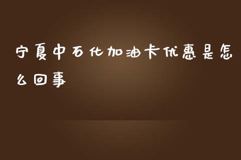宁夏中石化加油卡优惠是怎么回事_https://wap.78312.cn_期货开户_第1张