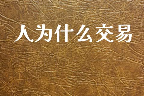人为什么交易_https://wap.78312.cn_全球市场_第1张