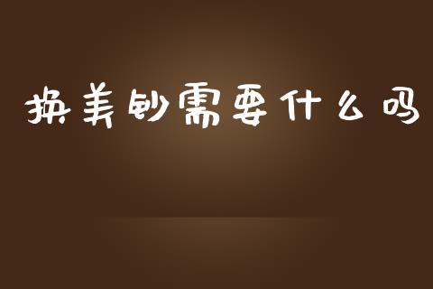 换美钞需要什么吗_https://wap.78312.cn_财经新闻_第1张