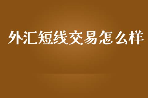 外汇短线交易怎么样_https://wap.78312.cn_财经新闻_第1张