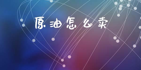 原油怎么卖_https://wap.78312.cn_财经新闻_第1张
