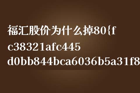 福汇股价为什么掉80%_https://wap.78312.cn_外汇交易_第1张