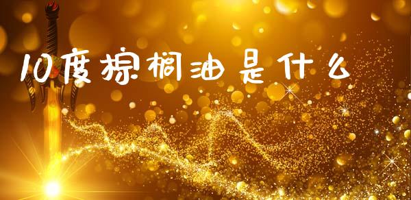 10度棕榈油是什么_https://wap.78312.cn_债券资讯_第1张