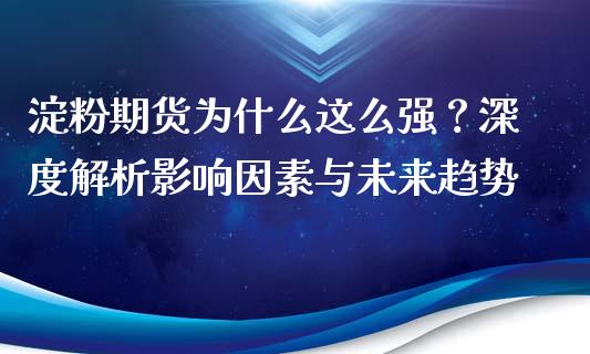 淀粉期货为什么这么强？深度解析影响因素与未来趋势_https://wap.78312.cn_外汇交易_第1张
