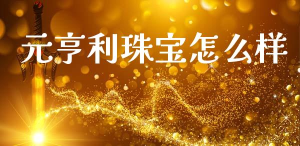 元亨利珠宝怎么样_https://wap.78312.cn_期货开户_第1张