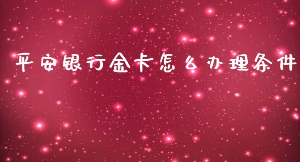 平安银行金卡怎么办理条件_https://wap.78312.cn_财经新闻_第1张