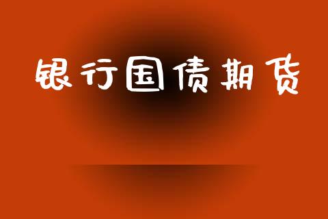 银行国债期货_https://wap.78312.cn_财经新闻_第1张