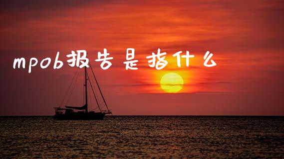 mpob报告是指什么_https://wap.78312.cn_外汇交易_第1张