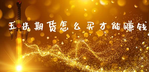 玉米期货怎么买才能赚钱_https://wap.78312.cn_外汇交易_第1张