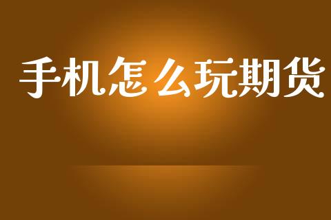 手机怎么玩期货_https://wap.78312.cn_全球市场_第1张