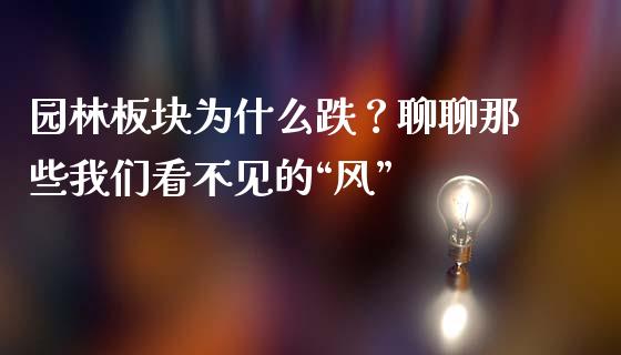 园林板块为什么跌？聊聊那些我们看不见的“风”_https://wap.78312.cn_外汇交易_第1张