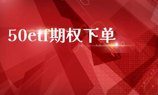 50etf期权下单_https://wap.78312.cn_全球市场_第1张