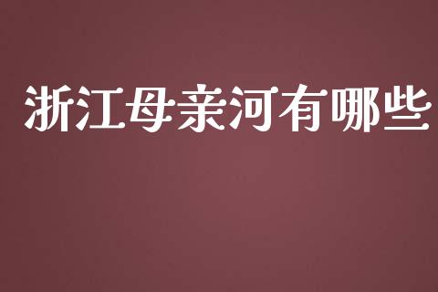 浙江母亲河有哪些_https://wap.78312.cn_期货开户_第1张