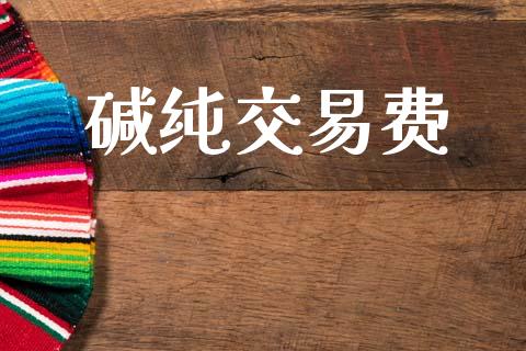 碱纯交易费_https://wap.78312.cn_债券资讯_第1张