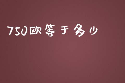 750欧等于多少_https://wap.78312.cn_金融监管_第1张