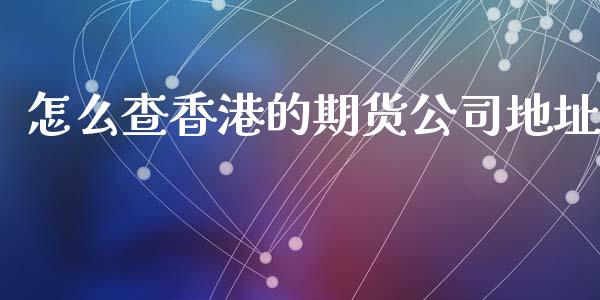 怎么查香港的期货公司地址_外汇交易_第1张_期货开户_金融监管_外汇交易_债券资讯_全球市场_财经新闻 怎么查香港的期货公司地址_https://wap.78312.cn_外汇交易_第1张