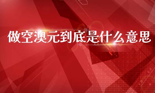 做空澳元到底是什么意思_https://wap.78312.cn_财经新闻_第1张