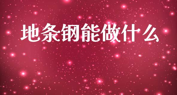 地条钢能做什么_https://wap.78312.cn_债券资讯_第1张