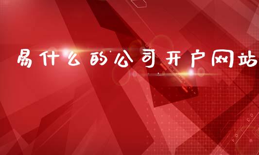 易什么的公司开户网站_https://wap.78312.cn_期货开户_第1张
