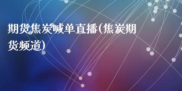 期货焦炭喊单直播(焦炭期货频道)_外汇交易_第1张_期货开户_金融监管_外汇交易_债券资讯_全球市场_财经新闻 期货焦炭喊单直播(焦炭期货频道)_https://wap.78312.cn_外汇交易_第1张