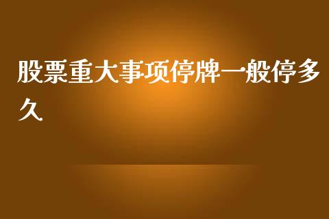 股票重大事项停牌一般停多久_https://wap.78312.cn_金融监管_第1张