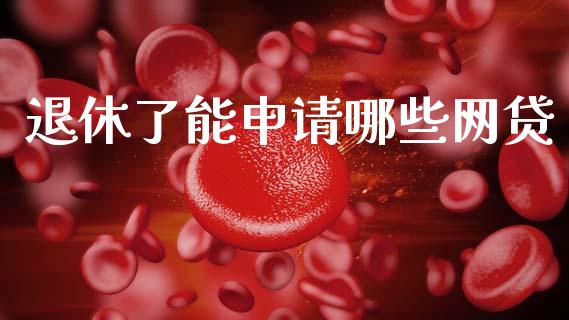 退休了能申请哪些网贷_https://wap.78312.cn_债券资讯_第1张