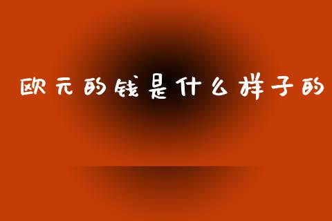 欧元的钱是什么样子的_https://wap.78312.cn_金融监管_第1张