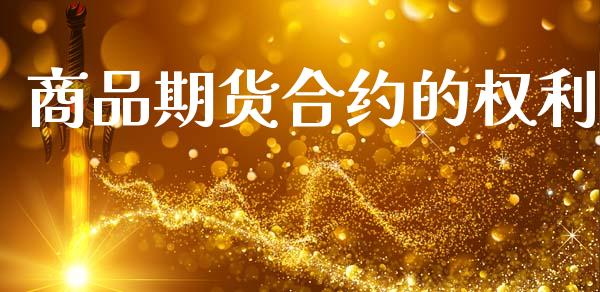 商品期货合约的权利_https://wap.78312.cn_财经新闻_第1张