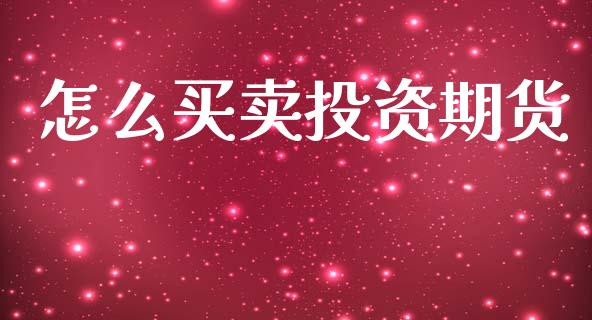 怎么买卖投资期货_https://wap.78312.cn_全球市场_第1张