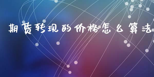 期货转现的价格怎么算法_外汇交易_第1张_期货开户_金融监管_外汇交易_债券资讯_全球市场_财经新闻 期货转现的价格怎么算法_https://wap.78312.cn_外汇交易_第1张