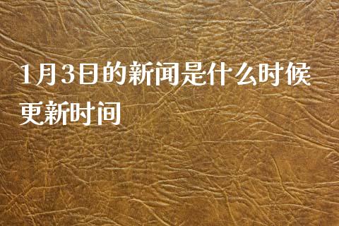 1月3日的新闻是什么时候更新时间_https://wap.78312.cn_外汇交易_第1张