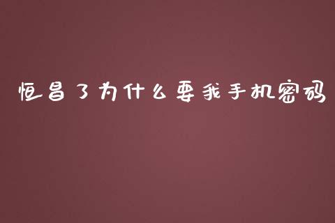 恒昌了为什么要我手机密码_https://wap.78312.cn_期货开户_第1张
