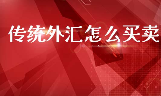 传统外汇怎么买卖_https://wap.78312.cn_金融监管_第1张
