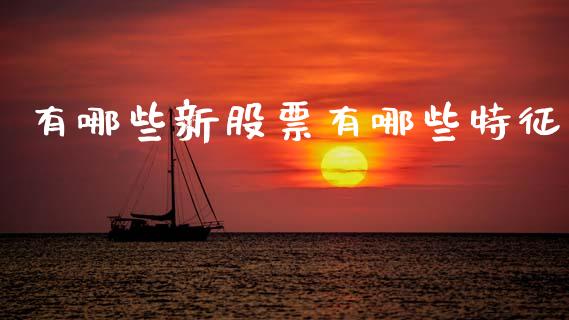 有哪些新股票有哪些特征_https://wap.78312.cn_财经新闻_第1张