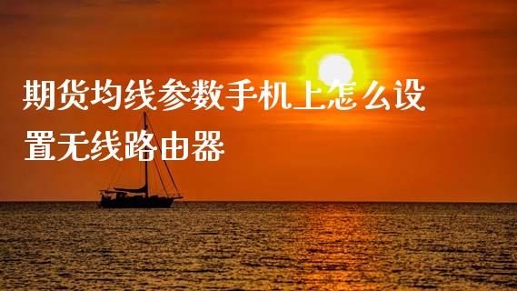 期货均线参数手机上怎么设置无线路由器_债券资讯_第1张_期货开户_金融监管_外汇交易_债券资讯_全球市场_财经新闻 期货均线参数手机上怎么设置无线路由器_https://wap.78312.cn_债券资讯_第1张