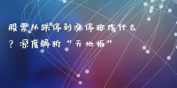 股票从跌停到涨停称作什么？深度解析“天地板”_https://wap.78312.cn_外汇交易_第1张