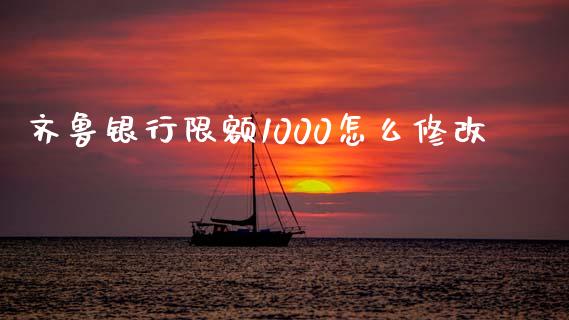 齐鲁银行限额1000怎么修改_https://wap.78312.cn_期货开户_第1张