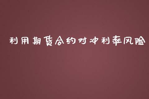利用期货合约对冲利率风险_https://wap.78312.cn_外汇交易_第1张