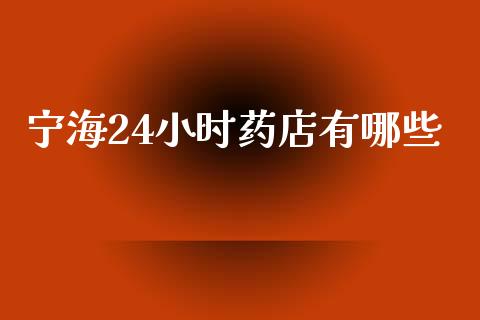 宁海24小时药店有哪些_https://wap.78312.cn_期货开户_第1张
