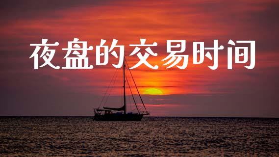 夜盘的交易时间_https://wap.78312.cn_外汇交易_第1张