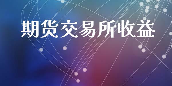 期货交易所收益_https://wap.78312.cn_全球市场_第1张
