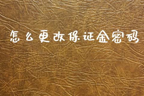 怎么更改保证金密码_https://wap.78312.cn_全球市场_第1张