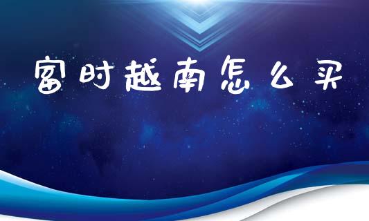 富时越南怎么买_https://wap.78312.cn_全球市场_第1张