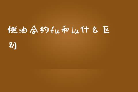 燃油合约fu和lu什么区别_https://wap.78312.cn_债券资讯_第1张