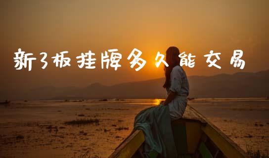 新3板挂牌多久能交易_https://wap.78312.cn_期货开户_第1张