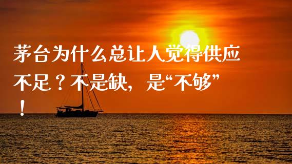 茅台为什么总让人觉得供应不足？不是缺，是“不够”！_https://wap.78312.cn_金融监管_第1张
