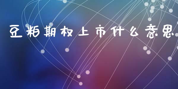 豆粕期权上市什么意思_https://wap.78312.cn_金融监管_第1张